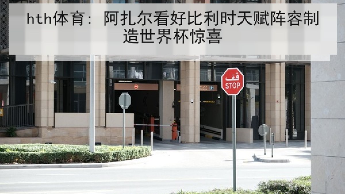 hth体育: 阿扎尔看好比利时天赋阵容制造世界杯惊喜