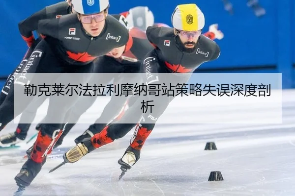 勒克莱尔法拉利摩纳哥站策略失误深度剖析