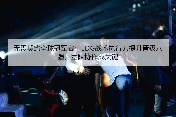 无畏契约全球冠军赛：EDG战术执行力提升晋级八强，团队协作成关键