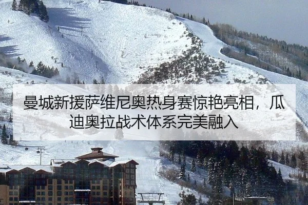 曼城新援萨维尼奥热身赛惊艳亮相，瓜迪奥拉战术体系完美融入