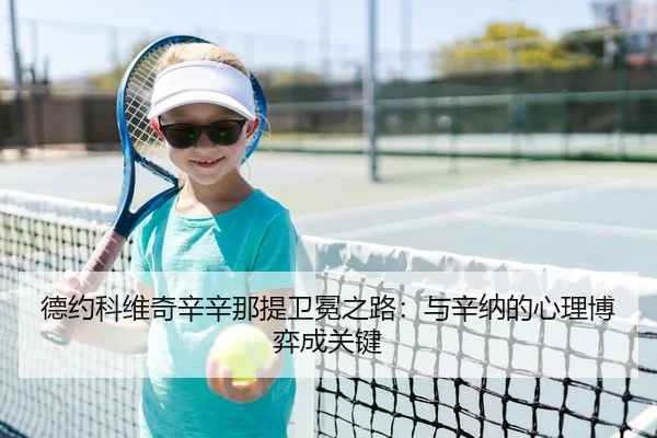 德约科维奇辛辛那提卫冕之路：与辛纳的心理博弈成关键