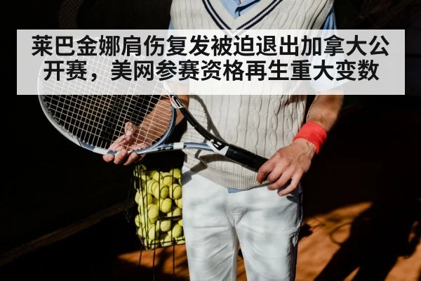 莱巴金娜肩伤复发被迫退出加拿大公开赛,美网参赛资格再生重大变数