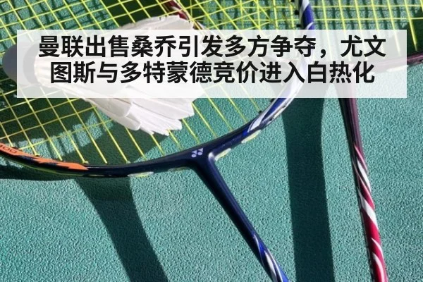 曼联出售桑乔引发多方争夺，尤文图斯与多特蒙德竞价进入白热化