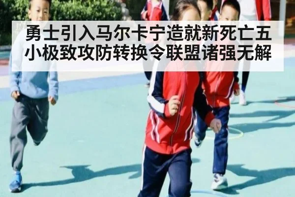 勇士引入马尔卡宁造就新死亡五小极致攻防转换令联盟诸强无解