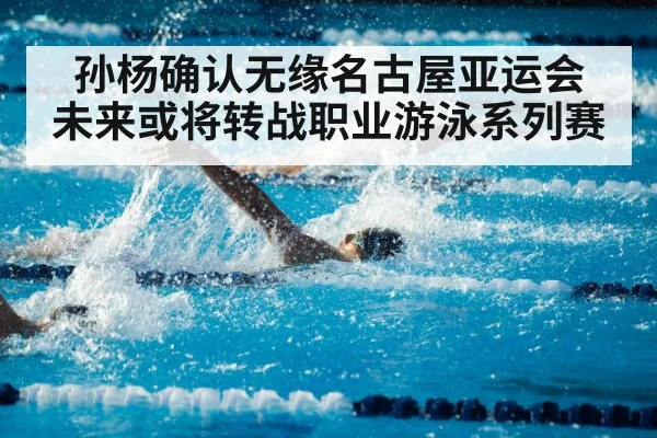 孙杨确认无缘名古屋亚运会 未来或将转战职业游泳系列赛