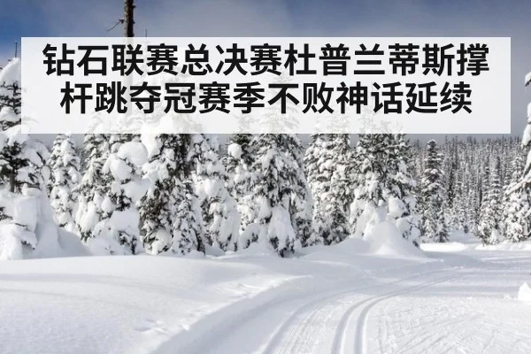 钻石联赛总决赛杜普兰蒂斯撑杆跳夺冠赛季不败神话延续