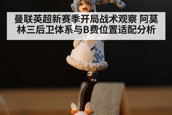 曼联英超新赛季开局战术观察 阿莫林三后卫体系与B费位置适配分析