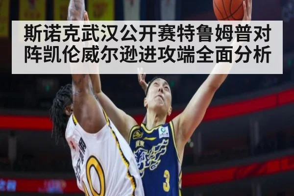 斯诺克武汉公开赛特鲁姆普对阵凯伦威尔逊进攻端全面分析